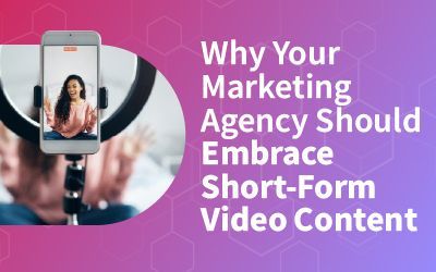 Why Your Marketing Agency Should Embrace Short-Form Video Content